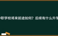 上了中职学校将来前途如何？后续有什么升学途径？
