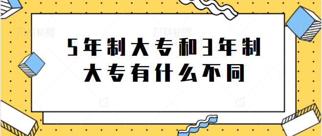 5年制大专和3年制大专有什么不同